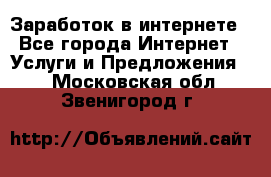 Заработок в интернете - Все города Интернет » Услуги и Предложения   . Московская обл.,Звенигород г.